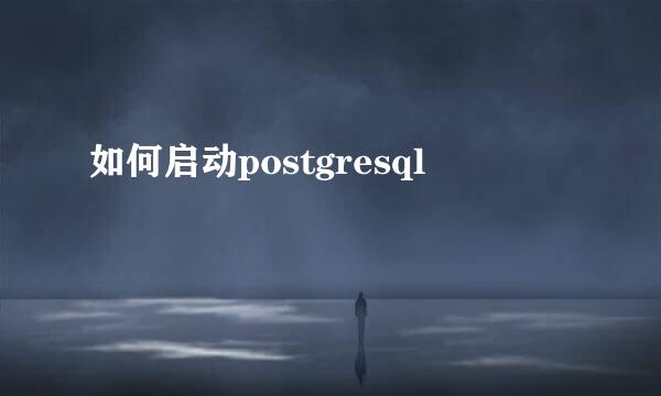 如何启动postgresql
