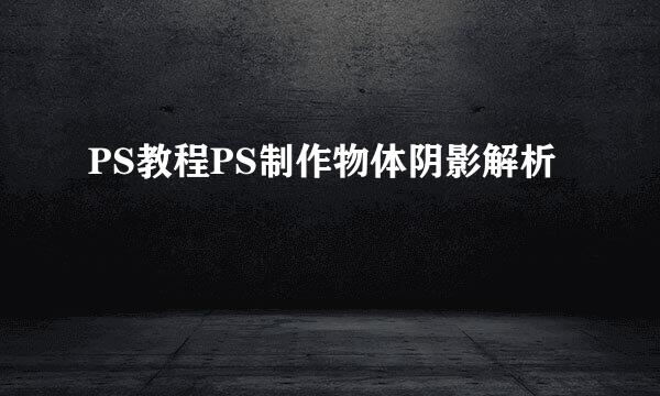 PS教程PS制作物体阴影解析