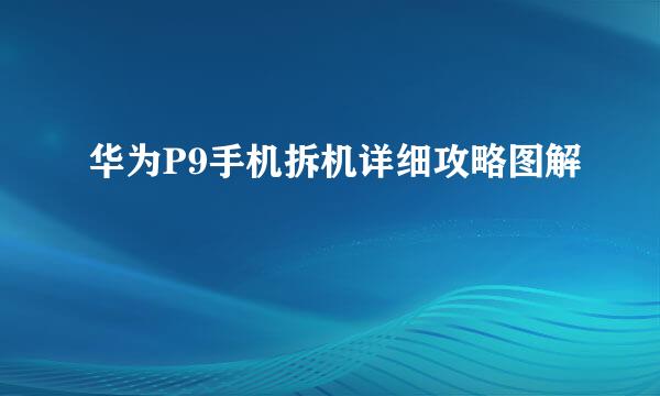 华为P9手机拆机详细攻略图解