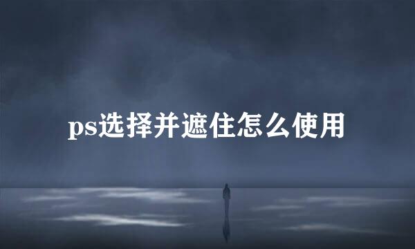 ps选择并遮住怎么使用