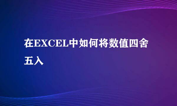 在EXCEL中如何将数值四舍五入