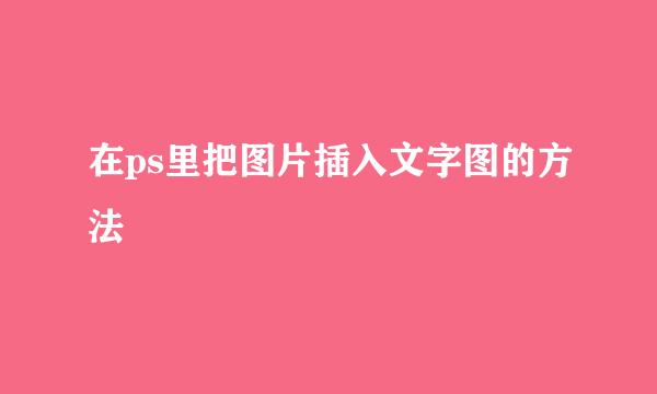 在ps里把图片插入文字图的方法