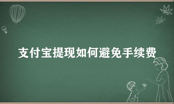 支付宝提现如何避免手续费