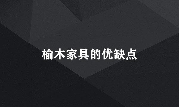 榆木家具的优缺点