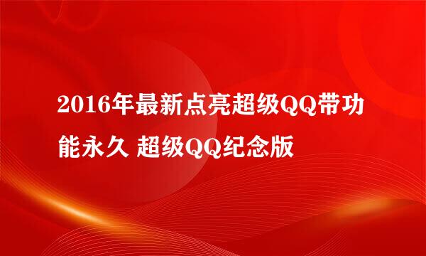 2016年最新点亮超级QQ带功能永久 超级QQ纪念版