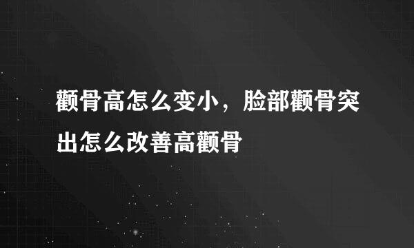颧骨高怎么变小，脸部颧骨突出怎么改善高颧骨