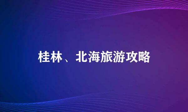 桂林、北海旅游攻略