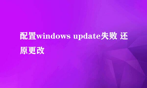 配置windows update失败 还原更改