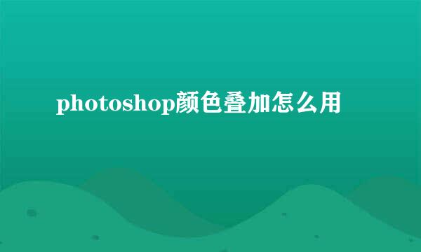 photoshop颜色叠加怎么用