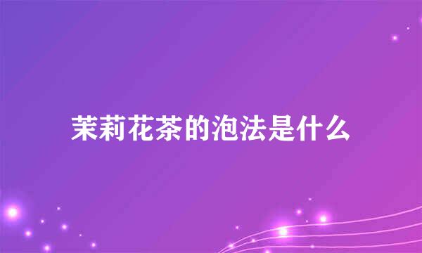 茉莉花茶的泡法是什么