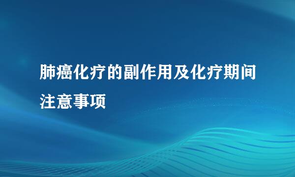 肺癌化疗的副作用及化疗期间注意事项