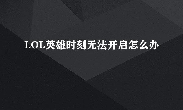 LOL英雄时刻无法开启怎么办