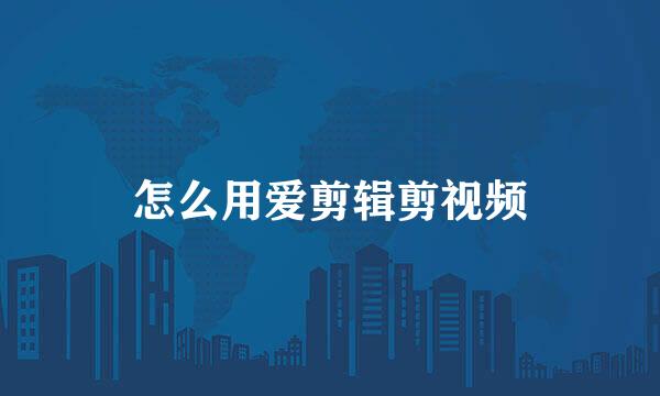 怎么用爱剪辑剪视频