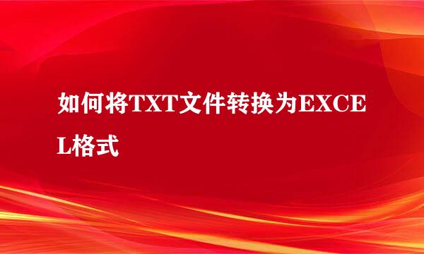 如何将TXT文件转换为EXCEL格式