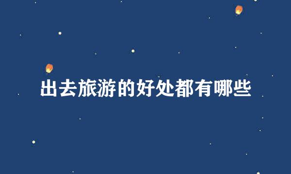 出去旅游的好处都有哪些