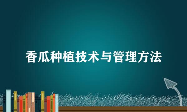 香瓜种植技术与管理方法