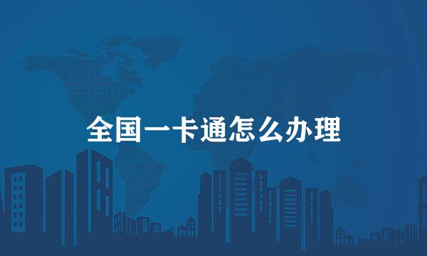 全国一卡通怎么办理