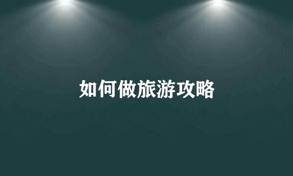 如何做旅游攻略
