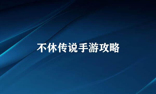 不休传说手游攻略