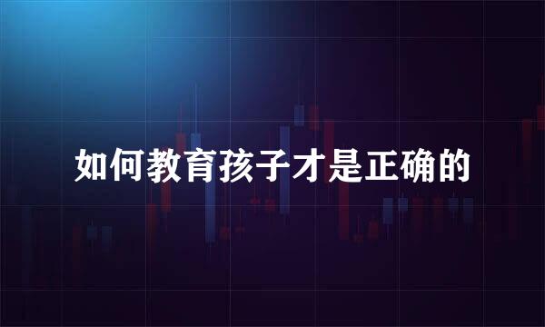 如何教育孩子才是正确的