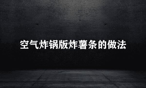 空气炸锅版炸薯条的做法