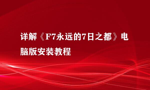 详解《F7永远的7日之都》电脑版安装教程