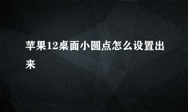 苹果12桌面小圆点怎么设置出来