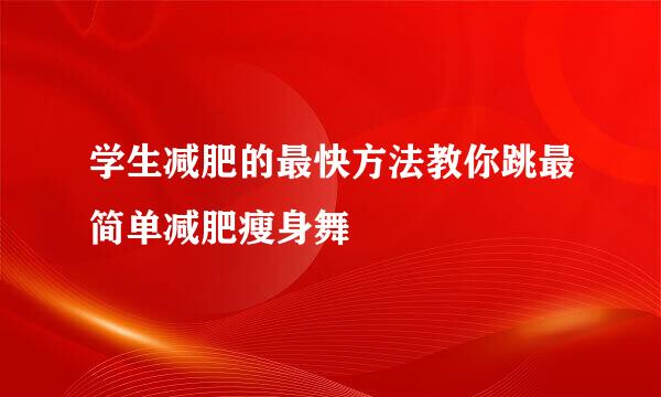 学生减肥的最快方法教你跳最简单减肥瘦身舞