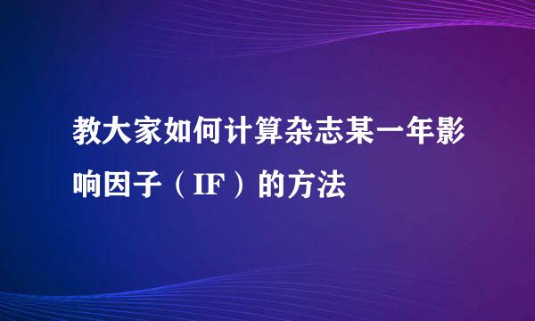 教大家如何计算杂志某一年影响因子（IF）的方法
