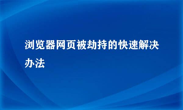 浏览器网页被劫持的快速解决办法