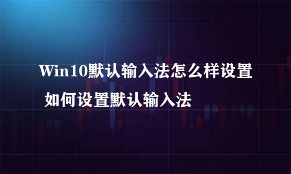 Win10默认输入法怎么样设置 如何设置默认输入法