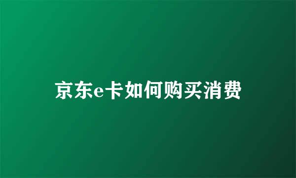 京东e卡如何购买消费