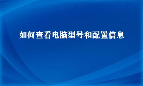如何查看电脑型号和配置信息