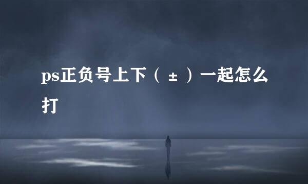 ps正负号上下（±）一起怎么打