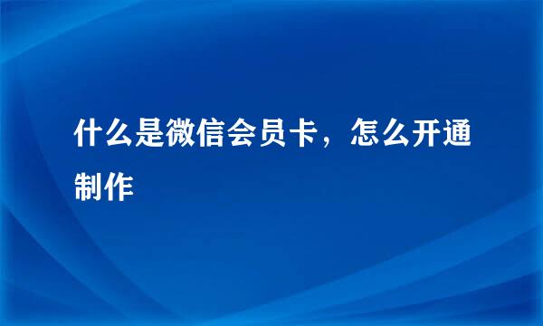 什么是微信会员卡，怎么开通制作