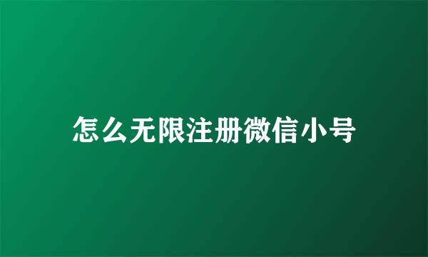 怎么无限注册微信小号
