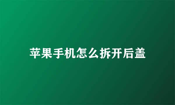 苹果手机怎么拆开后盖