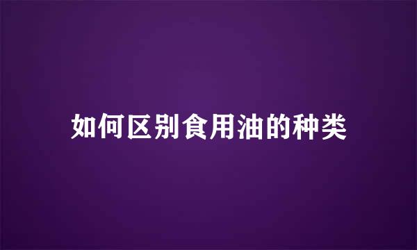 如何区别食用油的种类