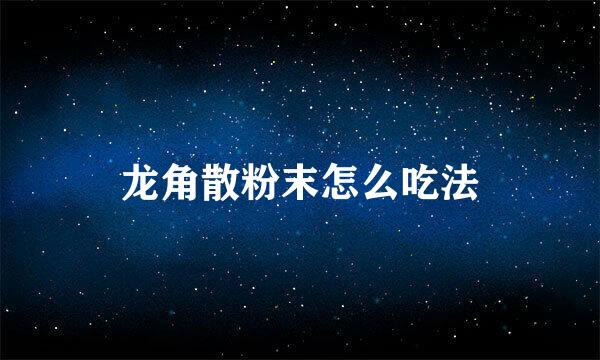 龙角散粉末怎么吃法