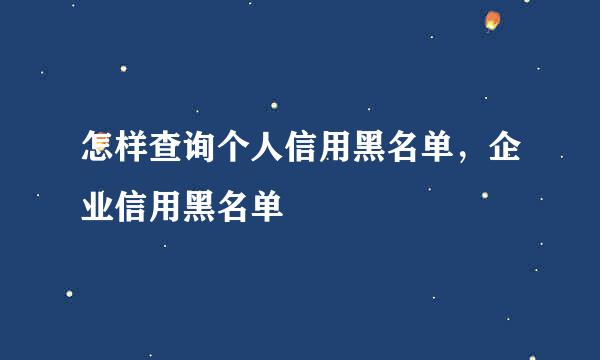 怎样查询个人信用黑名单，企业信用黑名单