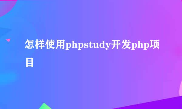 怎样使用phpstudy开发php项目