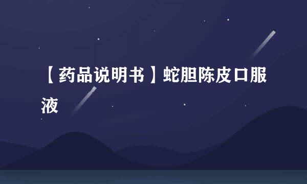 【药品说明书】蛇胆陈皮口服液