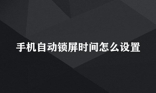 手机自动锁屏时间怎么设置