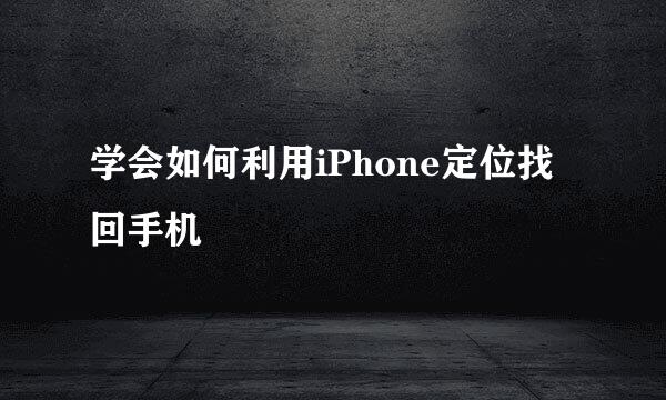 学会如何利用iPhone定位找回手机