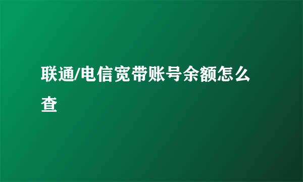 联通/电信宽带账号余额怎么查