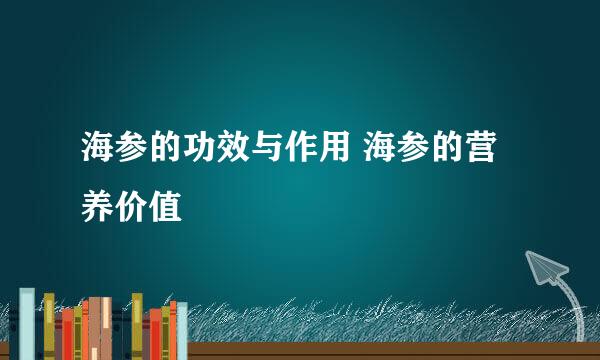 海参的功效与作用 海参的营养价值