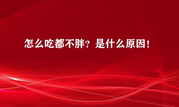 怎么吃都不胖？是什么原因！