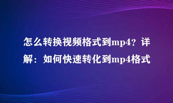 怎么转换视频格式到mp4？详解：如何快速转化到mp4格式