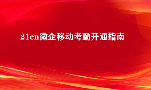 21cn微企移动考勤开通指南