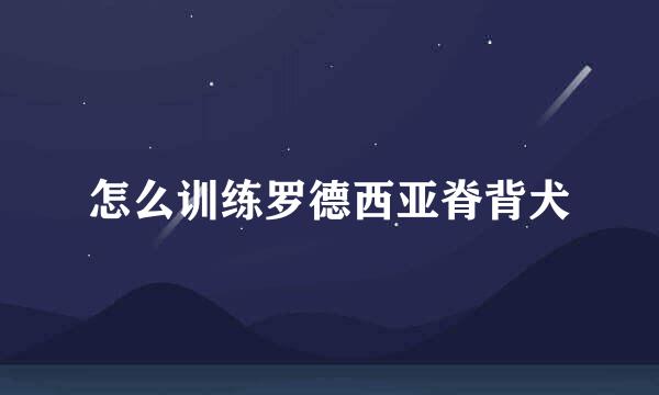怎么训练罗德西亚脊背犬